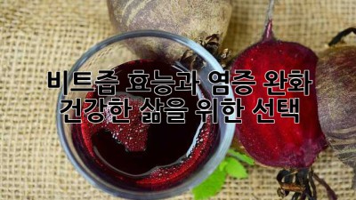 비트즙 효능과 염증 완화: 건강한 삶을 위한 선택
