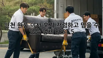인천 원룸 이사 후기: 저렴하고 믿을 수 있는 업체 BEST 5