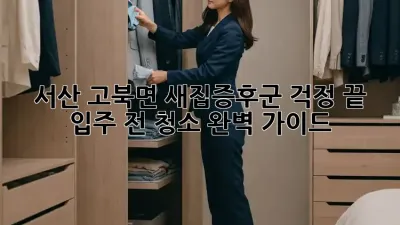 서산 고북면 새집증후군 걱정 끝! 입주 전 청소 완벽 가이드